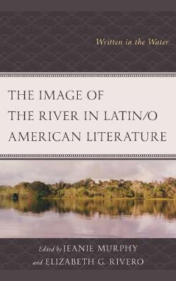 The Image of the River in Latin/o American Literature: Written in the Water - Ecocritical Theory and Practice (Hardback)