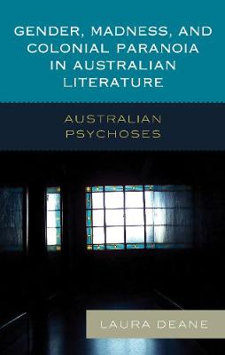 Gender, Madness, and Colonial Paranoia in Australian Literature: Australian Psychoses (Hardback)