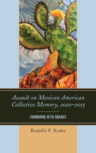Assault on Mexican American Collective Memory, 2010-2015: Swimming with Sharks - Latinos and American Politics (Paperback)