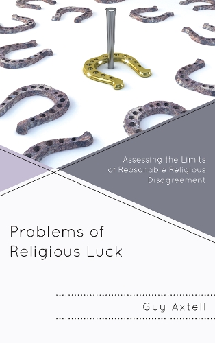 Problems of Religious Luck: Assessing the Limits of Reasonable Religious Disagreement (Hardback)