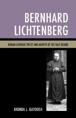Bernhard Lichtenberg: Roman Catholic Priest and Martyr of the Nazi Regime (Hardback)