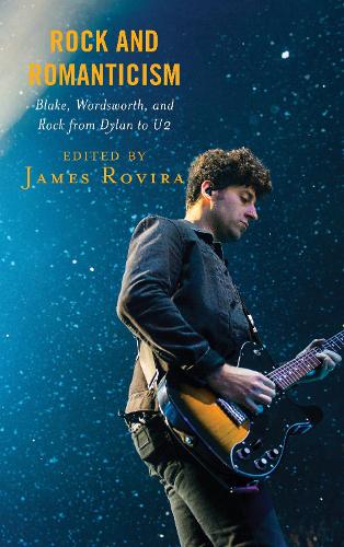 Rock and Romanticism: Blake, Wordsworth, and Rock from Dylan to U2 - For the Record: Lexington Studies in Rock and Popular Music (Hardback)