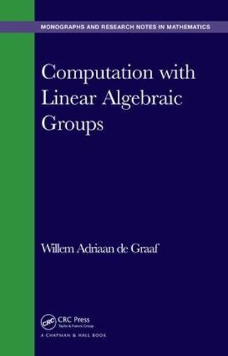 Computation with Linear Algebraic Groups - Chapman & Hall/CRC Monographs and Research Notes in Mathematics (Hardback)