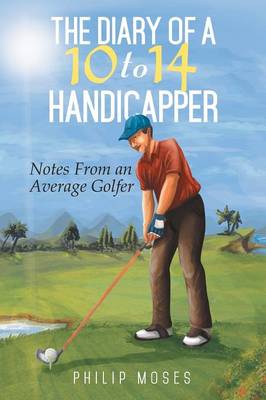 The Diary of a 10 to 14 Handicapper: Notes from an Average Golfer (Paperback)