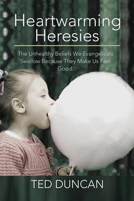 Heartwarming Heresies: The Unhealthy Beliefs We Evangelicals Swallow Because They Make Us Feel Good. (Paperback)