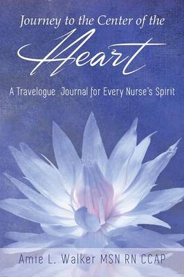 Journey to the Center of the Heart: A Travelogue Journal for Every Nurse's Spirit (Paperback)