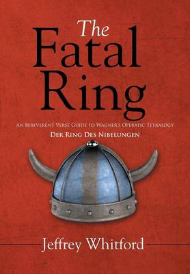 The Fatal Ring: An Irreverent Verse Guide to Wagner's Operatic Tetralogy Der Ring Des Nibelungen (Hardback)
