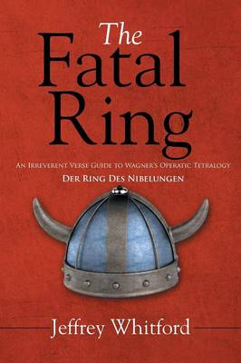 The Fatal Ring: An Irreverent Verse Guide to Wagner's Operatic Tetralogy Der Ring Des Nibelungen (Paperback)