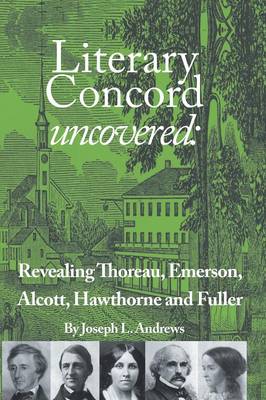 Literary Concord Uncovered: Revealing Emerson, Thoreau, Alcott, Hawthorne, and Fuller (Paperback)