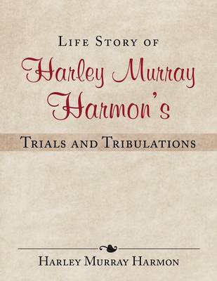 Life Story of Harley Murray Harmon's Trials and Tribulations (Paperback)
