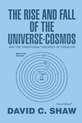 The Rise and Fall of the Universe-Cosmos: And the Traditional Theories of Creation (Paperback)