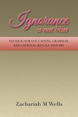 Ignorance Is Not Bliss: Never Ignorant Gaining Grammar Educational Revolutionary (Paperback)