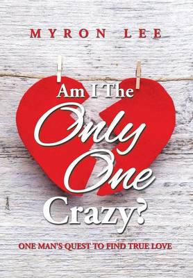 Am I the Only One Crazy?: One Man's Quest to Find True Love (Hardback)