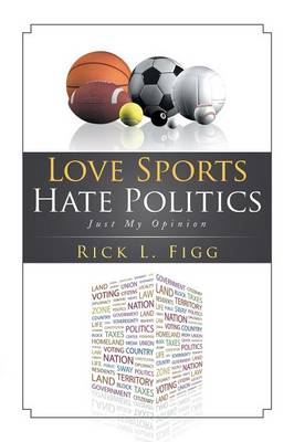 Love Sports Hate Politics: Just My Opinion (Paperback)