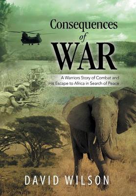 Consequences of War: A Warriors Story of Combat and His Escape to Africa in Search of Peace (Hardback)