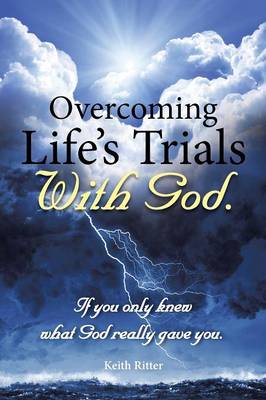 Overcoming Life's Trials with God: If You Only Knew What God Really Gave You (Paperback)