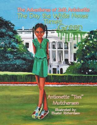 The Adventures of Jett Antoinette: The Day the White House Turned Green (Paperback)