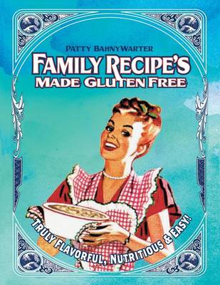 Family Recipes Made Gluten Free: Flavorful, Nutritious & Easy... (Paperback)