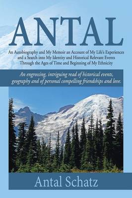 Antal: An Autobiography and My Memoir an Account of My Life's Experiences and a Search Into My Identity and Historical Relevant Events Through the Ages of Time and Beginning of My Ethnicity (Paperback)