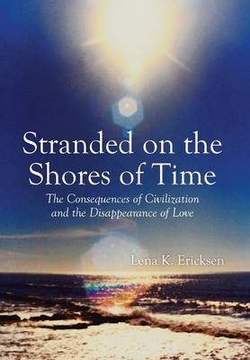 Stranded on the Shores of Time: The Consequences of Civilization and the Disappearance of Love (Hardback)