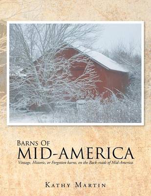 Barns of Mid-America: Vintage, Historic, or Forgotten Barns, on the Back-Roads of Mid-America (Paperback)