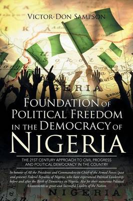 Foundation of Political Freedom in the Democracy of Nigeria: The 21st Century Approach to Civil Progress and Political Democracy in the Country (Paperback)