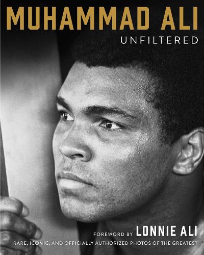 Muhammad Ali Unfiltered: Rare, Iconic, and Officially Authorized Photos of the Greatest (Hardback)