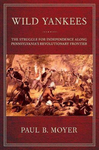 Wild Yankees: The Struggle for Independence along Pennsylvania's Revolutionary Frontier (Paperback)