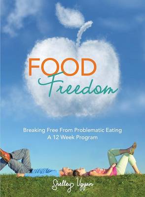 Food Freedom: Breaking Free from Problematic Eating - A Twelve Week Program (Paperback)