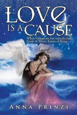 Love Is a Cause: When Virtues Are Lost to Ludicrous, Erotic & Manic Forms of Being (Paperback)