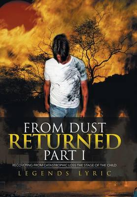 From Dust Returned Part I: Recovering from Catastrophic Loss the Stage of the Child (Hardback)