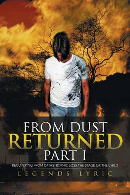 From Dust Returned Part I: Recovering from Catastrophic Loss the Stage of the Child (Paperback)