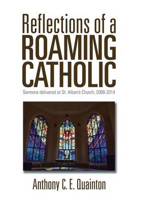 Reflections of a Roaming Catholic: Sermons Delivered at St. Alban's Church, 2008-2014 (Hardback)
