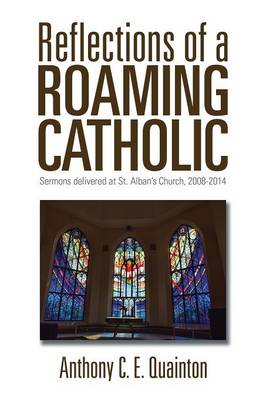 Reflections of a Roaming Catholic: Sermons Delivered at St. Alban's Church, 2008-2014 (Paperback)
