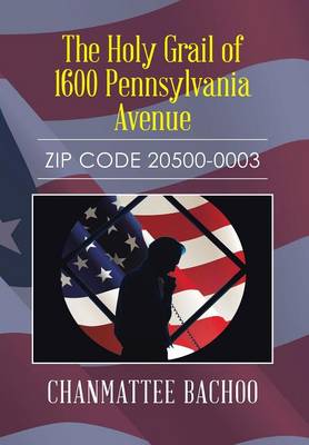 The Holy Grail of 1600 Pennsylvania Avenue: Zip Code 20500-0003 (Hardback)