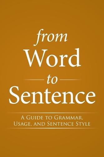 From Word to Sentence: A Guide to Grammar, Usage, and Sentence Style (Paperback)