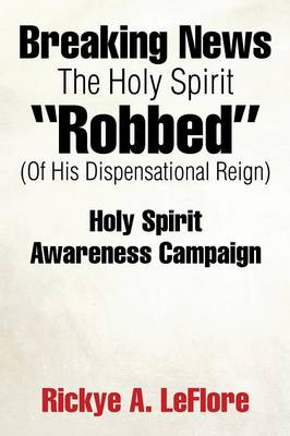 Breaking News the Holy Spirit Robbed (of His Dispensational Reign): Holy Spirit Awareness Campaign (Paperback)
