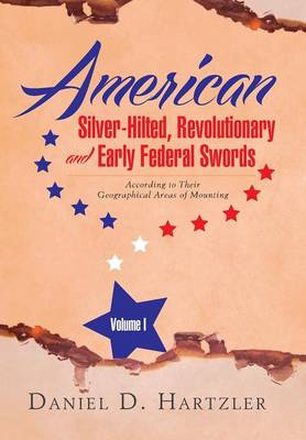American Silver-Hilted, Revolutionary and Early Federal Swords Volume I: According to Their Geographical Areas of Mounting (Hardback)