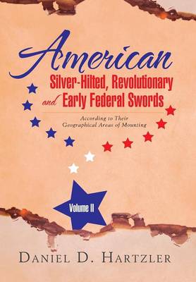 American Silver-Hilted, Revolutionary and Early Federal Swords Volume II: According to Their Geographical Areas of Mounting (Hardback)