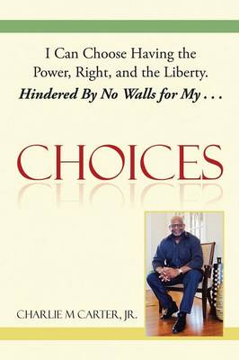 Choices: I Can Choose Having the Power, Right, and the Liberty. Hindered by No Walls for My . . . (Paperback)