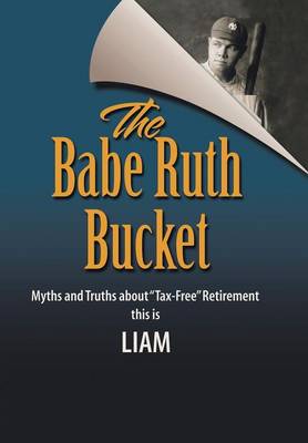 The Babe Ruth Bucket: Myths and Truths about Tax-Free Retirement (Hardback)