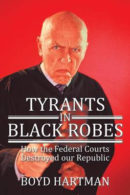 Tyrants in Black Robes: How the Federal Courts Destroyed Our Republic (Paperback)
