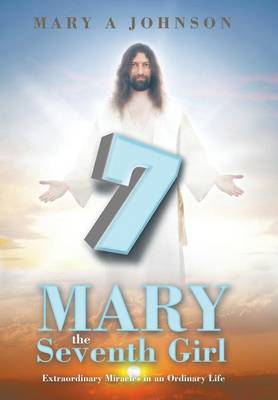 Mary the Seventh Girl: Extraordinary Miracles in an Ordinary Life (Hardback)
