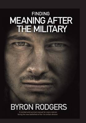 Finding Meaning After the Military: A Combat and Survival Manual for Every Veteran Facing the New Battlefield of Life When Entering the 1st Civilian Division (Hardback)