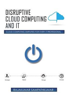 Disruptive Cloud Computing and It: Cloud Computing Simplified for Every It Professional (Hardback)
