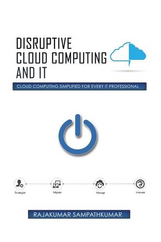 Disruptive Cloud Computing and It: Cloud Computing Simplified for Every It Professional (Paperback)