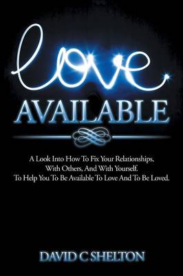 Love Available: A Look Into How To Fix Your Relationships, With Others, And With Yourself. To Help You To Be Available To Love And To Be Loved. (Paperback)