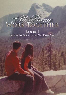 All Things Work Together: Book I Because You're Crazy and You Don't Care (Hardback)