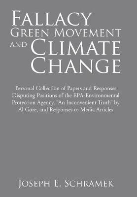 Fallacy of the Green Movement and Climate Change: Personal Collection of Papers and Responses Disputing Positions of the Epa-Environmental Protection Agency, an Inconvenient Truth by Al Gore, and Responses to Media Articles (Hardback)