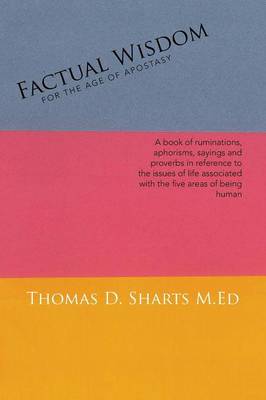Factual Wisdom for the Age of Apostasy: A Book of Ruminations, Aphorisms, Sayings and Proverbs in Reference to the Issues of Life Associated with the Five Areas of Being Human (Paperback)